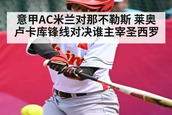 意甲AC米兰对那不勒斯 莱奥卢卡库锋线对决谁主宰圣西罗