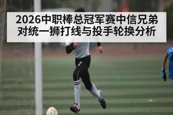 2026中职棒总冠军赛中信兄弟对统一狮打线与投手轮换分析(NBA)